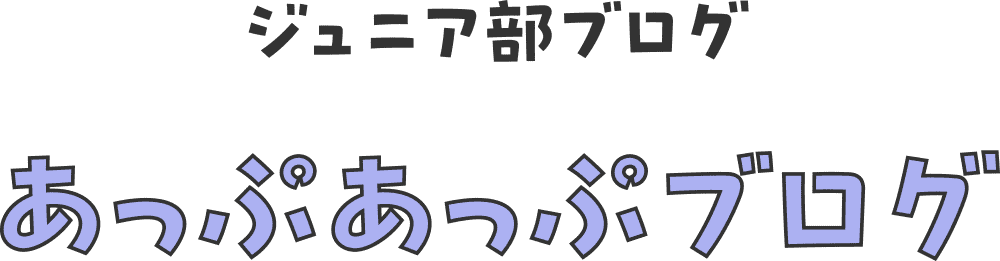ジュニア部ブログ あっぷあっぷブログ